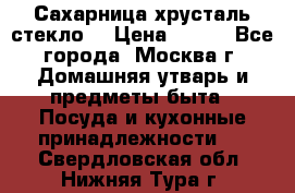 Сахарница хрусталь стекло  › Цена ­ 100 - Все города, Москва г. Домашняя утварь и предметы быта » Посуда и кухонные принадлежности   . Свердловская обл.,Нижняя Тура г.